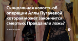Скандальная новость об операции Аллы Пугачевой которая может закончится смертью. Правда или ложь?