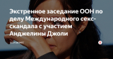 Экстренное заседание ООН по делу Международного секс-скандала с участием Анджелины Джоли