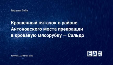 Крошечный пятачок в&nbsp;районе Антоновского моста превращен в&nbsp;кровавую мясорубку&nbsp;&mdash; Сальдо