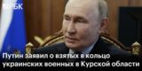 &laquo;Приступили к ликвидации&raquo;. Путин заявил о надежном кольце вокруг ВСУ в Курской области